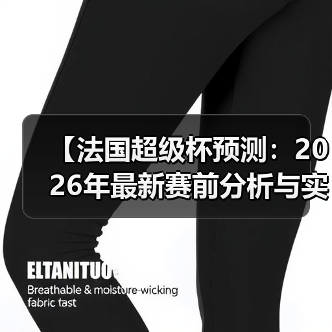 【法国超级杯预测:2026年最新赛前分析与实战技巧】(图4) 【法国超级杯预测:2026年最新赛前分析与实战技巧】(图4)