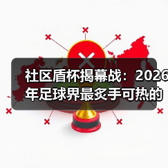 社区盾杯揭幕战：2026年足球界最炙手可热的赛事揭秘（图2）