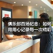 俱乐部百场纪念：如何用用心记录每一次精彩瞬间