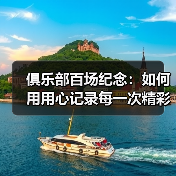 俱乐部百场纪念:如何用用心记录每一次精彩瞬间(图3) 俱乐部百场纪念:如何用用心记录每一次精彩瞬间(图3)