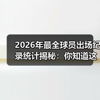2026年最全球员出场纪录统计揭秘:你知道这些秘密吗?(图2) 2026年最全球员出场纪录统计揭秘:你知道这些秘密吗?(图2)