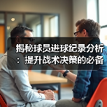 揭秘球员进球纪录分析:提升战术决策的必备秘籍(图4) 揭秘球员进球纪录分析:提升战术决策的必备秘籍(图4)