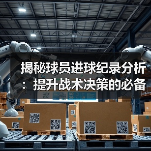 揭秘球员进球纪录分析:提升战术决策的必备秘籍(图3) 揭秘球员进球纪录分析:提升战术决策的必备秘籍(图3)