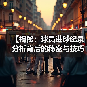 【揭秘:球员进球纪录分析背后的秘密与技巧】(图3) 【揭秘:球员进球纪录分析背后的秘密与技巧】(图3)