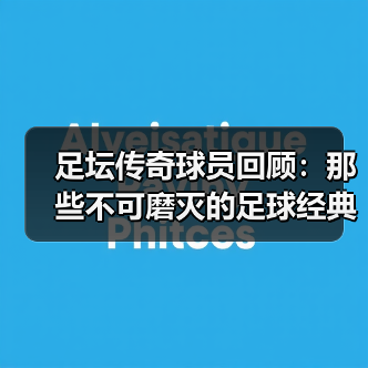 足坛传奇球员回顾:那些不可磨灭的足球经典瞬间(图3) 足坛传奇球员回顾:那些不可磨灭的足球经典瞬间(图3)