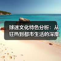 球迷文化特色分析:从狂热到都市生活的深度解读(图2) 球迷文化特色分析:从狂热到都市生活的深度解读(图2)