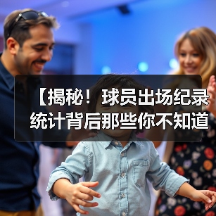【揭秘！球员出场纪录统计背后那些你不知道的秘密】