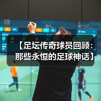 【足坛传奇球员回顾：那些永恒的足球神话】