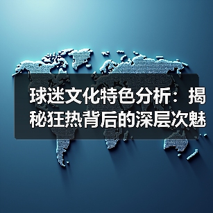 球迷文化特色分析:揭秘狂热背后的深层次魅力(图4) 球迷文化特色分析:揭秘狂热背后的深层次魅力(图4)