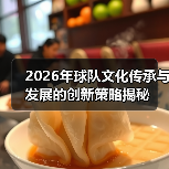 2026年球队文化传承与发展的创新策略揭秘(图3) 2026年球队文化传承与发展的创新策略揭秘(图3)