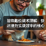 前锋跑位战术理解：快速提升实战效率的核心秘籍