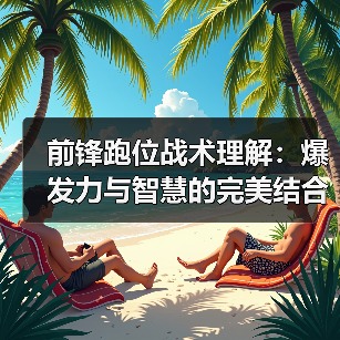 前锋跑位战术理解：爆发力与智慧的完美结合