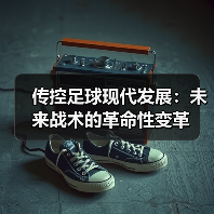 传控足球现代发展：未来战术的革命性变革
