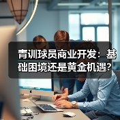 青训球员商业开发:基础困境还是黄金机遇?(图2) 青训球员商业开发:基础困境还是黄金机遇?(图2)