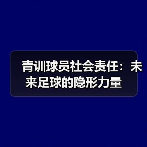 青训球员社会责任：未来足球的隐形力量
