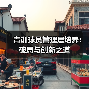 青训球员管理层培养:破局与创新之道(图2) 青训球员管理层培养:破局与创新之道(图2)