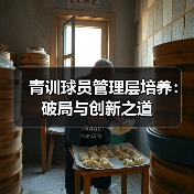 青训球员管理层培养：破局与创新之道