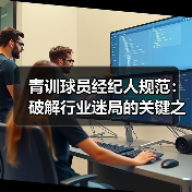 青训球员经纪人规范:破解行业迷局的关键之钥(图2) 青训球员经纪人规范:破解行业迷局的关键之钥(图2)