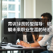 青训球员转型指导:破解未来职业生涯的秘密钥匙(图4) 青训球员转型指导:破解未来职业生涯的秘密钥匙(图4)