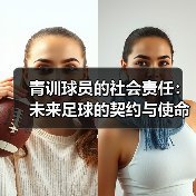 青训球员的社会责任：未来足球的契约与使命