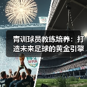 青训球员教练培养：打造未来足球的黄金引擎