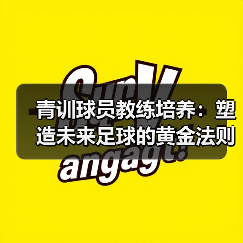 青训球员教练培养:塑造未来足球的黄金法则(图3) 青训球员教练培养:塑造未来足球的黄金法则(图3)
