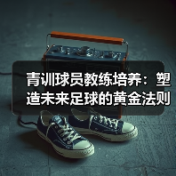 青训球员教练培养：塑造未来足球的黄金法则