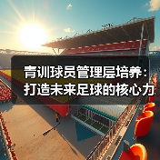 青训球员管理层培养:打造未来足球的核心力量(图4) 青训球员管理层培养:打造未来足球的核心力量(图4)