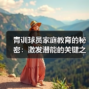 青训球员家庭教育的秘密:激发潜能的关键之钥(图3) 青训球员家庭教育的秘密:激发潜能的关键之钥(图3)