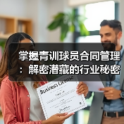 掌握青训球员合同管理：解密潜藏的行业秘密与实战技巧