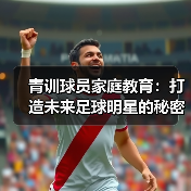 青训球员家庭教育:打造未来足球明星的秘密武器(图3) 青训球员家庭教育:打造未来足球明星的秘密武器(图3)