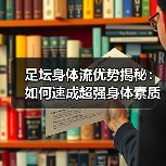 足坛身体流优势揭秘：如何速成超强身体素质