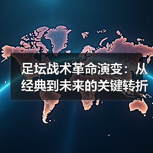 足坛战术革命演变:从经典到未来的关键转折点(图4) 足坛战术革命演变:从经典到未来的关键转折点(图4)