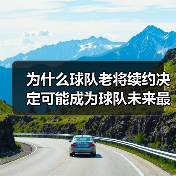 为什么球队老将续约决定可能成为球队未来最关键的战略之一