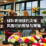球队老将续约决策：逆风而行的智慧与策略