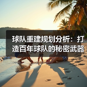 球队重建规划分析:打造百年球队的秘密武器(图2) 球队重建规划分析:打造百年球队的秘密武器(图2)