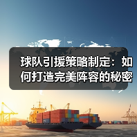 球队引援策略制定:如何打造完美阵容的秘密武器(图2) 球队引援策略制定:如何打造完美阵容的秘密武器(图2)