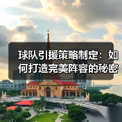球队引援策略制定:如何打造完美阵容的秘密武器(图3) 球队引援策略制定:如何打造完美阵容的秘密武器(图3)