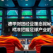 德甲财团经营理念揭秘:精准把握足球产业的制胜法宝(图2) 德甲财团经营理念揭秘:精准把握足球产业的制胜法宝(图2)