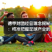 德甲财团经营理念揭秘：精准把握足球产业的制胜法宝
