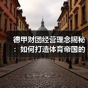 德甲财团经营理念揭秘:如何打造体育帝国的成功密码(图4) 德甲财团经营理念揭秘:如何打造体育帝国的成功密码(图4)