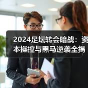 2024足坛转会暗战:资本操控与黑马逆袭全揭秘(图4) 2024足坛转会暗战:资本操控与黑马逆袭全揭秘(图4)