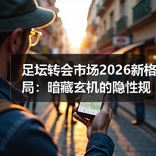 足坛转会市场2026新格局:暗藏玄机的隐性规则?(图3) 足坛转会市场2026新格局:暗藏玄机的隐性规则?(图3)