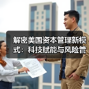 解密美国资本管理新模式:科技赋能与风险管控的秘密(图3) 解密美国资本管理新模式:科技赋能与风险管控的秘密(图3)