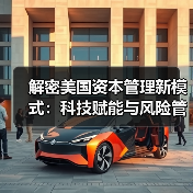 解密美国资本管理新模式:科技赋能与风险管控的秘密(图4) 解密美国资本管理新模式:科技赋能与风险管控的秘密(图4)