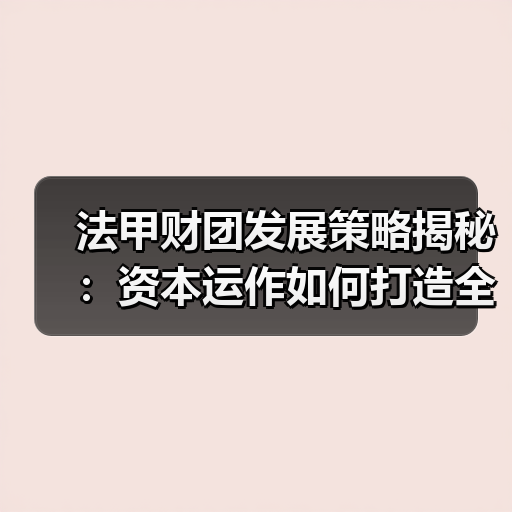 法甲财团发展策略揭秘:资本运作如何打造全球足球品牌(图2) 法甲财团发展策略揭秘:资本运作如何打造全球足球品牌(图2)