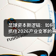 足球资本新逻辑:如何抓住2026产业变革的黄金机遇(图4) 足球资本新逻辑:如何抓住2026产业变革的黄金机遇(图4)