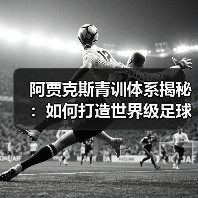 阿贾克斯青训体系揭秘：如何打造世界级足球人才工厂？