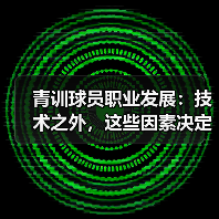 青训球员职业发展:技术之外,这些因素决定未来?(图2) 青训球员职业发展:技术之外,这些因素决定未来?(图2)