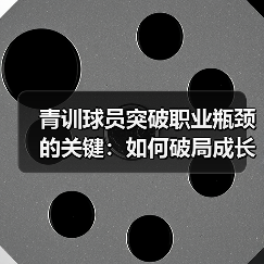 青训球员突破职业瓶颈的关键:如何破局成长迷雾?(图2) 青训球员突破职业瓶颈的关键:如何破局成长迷雾?(图2)